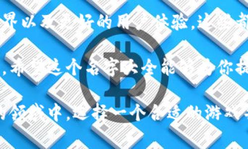 区块链游戏作为一种新兴的在线娱乐形式，越来越多的玩家开始关注这个领域。在这些游戏中，玩家不仅能够享受游戏的乐趣，还能通过参与来获得真实的经济收益。接下来，我们将为你提供一个全面的区块链游戏名字大全，帮助你快速找到心仪的游戏。

区块链游戏名字大全

这里有一些在业内比较知名的区块链游戏。无论你是想找游戏，还是想了解更多，这个名字大全都能给你提供丰富的信息。

经典区块链游戏推荐

首先，我们来看看一些经典的区块链游戏。这些游戏凭借创新的设计和独特的玩法，不仅获得了玩家的青睐，还在市场上取得了不错的成绩。

ul
    liCryptoKitties：这是最早的区块链游戏之一，玩家可以通过繁育数字猫咪来获得收益。每只猫咪都是独一无二的，并具有不同的属性，非常受欢迎。/li
    liAxie Infinity：这款游戏结合了卡牌对战和养成元素，玩家可以培养自己的生物Axies并进行战斗，获得丰厚的奖励。/li
    liDecentraland：这是一个虚拟现实平台，玩家可以利用区块链技术在其中购买、出售和建设土地，创造自己的虚拟世界。/li
    liGods Unchained：这是一款具有深度战略性的卡牌游戏，玩家可以通过交易和战斗来提升自己的卡组，享受激烈的对战体验。/li
    liThe Sandbox：一个允许用户创作、拥有和货币化游戏体验的平台，用户可以在其中创建自己的游戏并与他人分享。/li
/ul

新兴区块链游戏探索

除了这些经典之作，市场上还有许多新兴的区块链游戏，它们通过创新的机制和玩法吸引着玩家的注意。比如：

ul
    liIlluvium：一款3D开源 RPG 游戏，玩家可以探索神秘的大陆，捕捉神奇生物并与其他玩家对战。/li
    liAlien Worlds：在这个游戏中，玩家可以在不同的星球上挖掘资源，建立自己的经济系统，还有机会获得NFT。/li
    liMy Neighbor Alice：这是一个社交建设游戏，玩家可以购买土地和房屋，进行交易，享受乡村生活的乐趣。/li
    liLeague of Kingdoms：这是一款策略类游戏，玩家可以建立自己的王国，进行资源管理和战争，提升自己的实力。/li
    liBattle Pets：在这个游戏中，玩家可以培养自己的宠物，与其他玩家进行友谊赛和竞技，不断提升宠物的能力。/li
/ul

如何选择适合自己的区块链游戏

在选择区块链游戏时，考虑的因素有很多。首先，游戏的玩法应该是首要考虑的。每个玩家的兴趣和偏好不同，有的人喜欢养成类，有的人则喜欢竞技类。

其次，游戏的经济体系也是很重要的一点。弄清楚游戏是如何实现盈利的，是否有潜在风险，这对于长期参与游戏的玩家尤其重要。此外，用户社区的活跃度和支持度也反映了一款游戏的市场潜力。

区块链游戏的未来

区块链游戏的发展仍处在不断演进的阶段。随着技术的进步，我们可以期待在未来看到更多创新的玩法、更大的游戏世界以及更好的用户体验。这些都将吸引更多的玩家加入这片新兴的数字天地。

总之，选择一个适合自己的区块链游戏，不仅可以帮助你获得乐趣，还能够在这个新兴市场中找到属于自己的一席之地。希望这个名字大全能够为你提供借鉴，让你乐在其中。

总结：区块链游戏是互联网技术与游戏产业结合的产物，带给玩家的不仅是游戏性，还有投资的机会。在这个快速发展的领域中，选择一个合适的游戏并积极参与，可能会带来意想不到的收获。希望这篇文章能够为你提供一些帮助，助你在区块链游戏的世界中大展拳脚！