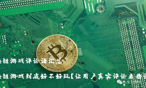 区块链游戏评论语汇总

区块链游戏到底好不好玩？让用户真实评论来告诉你！