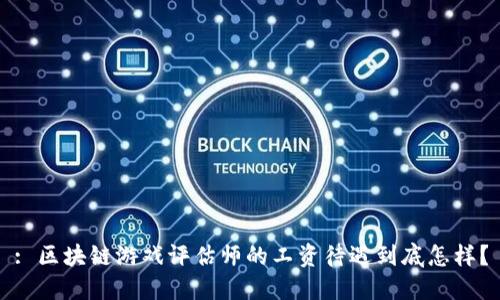 : 区块链游戏评估师的工资待遇到底怎样？