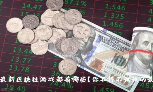 2023年最新区块链游戏都有哪些？你不得不试试的最佳选择！