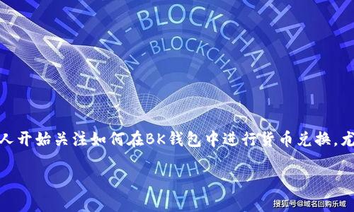 BK钱包是一款受到广泛欢迎的数字钱包，因其操作简单和安全性高而受到许多用户的青睐。随着加密货币的流行，越来越多的人开始关注如何在BK钱包中进行货币兑换，尤其是像波场（TRON）这样的热门数字货币。那么，如何才能在BK钱包上顺利兑换波场呢？今天，我们就来深入探讨一下这个问题。

BK钱包怎么兑换波场？简单步骤教你轻松上手