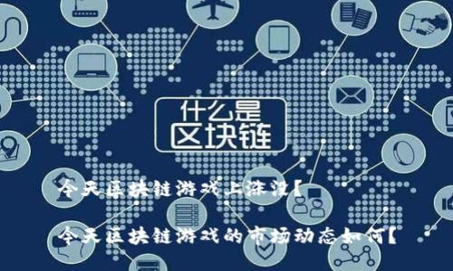 今天区块链游戏上涨没？

今天区块链游戏的市场动态如何？