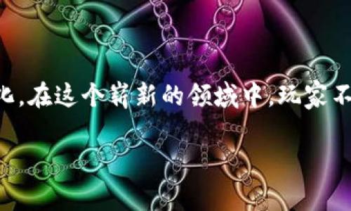 区块链游戏人物介绍是一个越来越受到关注的主题，随着区块链技术的发展和应用，游戏行业也开始发生了翻天覆地的变化。在这个崭新的领域中，玩家不仅仅是游戏中的操控者，更是掌握了真实资产的参与者。下面就一起来探讨一下区块链游戏中的各种角色到底是怎样的吧！

区块链游戏中，角色扮演的真实价值是什么？