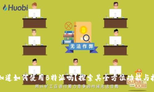 你知道如何使用B特派吗？探索其全方位功能与技巧