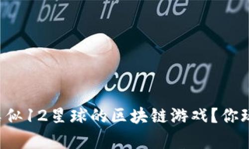 有哪些类似12星球的区块链游戏？你玩过多少？