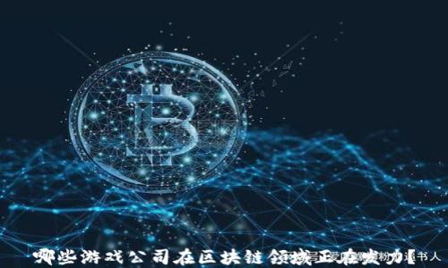 
哪些游戏公司在区块链领域正在发力？