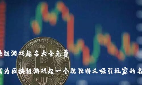 区块链游戏起名大全免费

如何为区块链游戏起一个既独特又吸引玩家的名字？