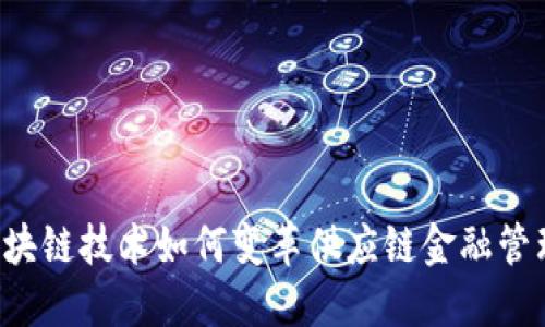 区块链技术如何变革供应链金融管理？