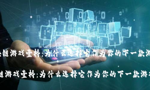 《区块链游戏壹桥：为什么选择它作为你的下一款游戏？》

区块链游戏壹桥：为什么选择它作为你的下一款游戏？