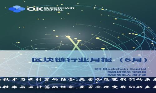 区块链金融技术与云计算的结合，是否会改变我们的未来金融生态？

区块链金融技术与云计算的结合，是否会改变我们的未来金融生态？