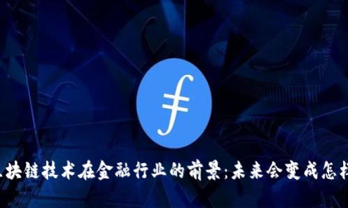 区块链技术在金融行业的前景：未来会变成怎样？