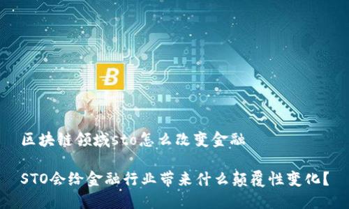 区块链领域sto怎么改变金融

STO会给金融行业带来什么颠覆性变化？