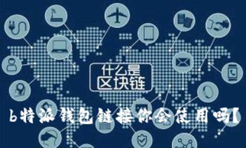 b特派钱包链接你会使用吗？