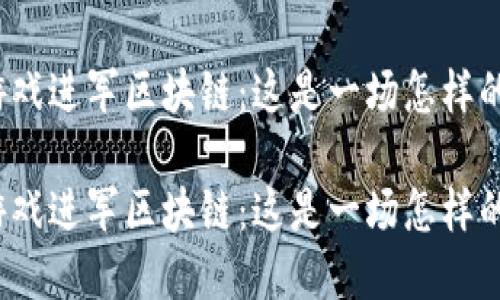 游久游戏进军区块链:这是一场怎样的变革?
游久游戏进军区块链:这是一场怎样的变革?