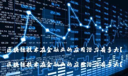 区块链技术在金融业的应用潜力有多大？

区块链技术在金融业的应用潜力有多大？