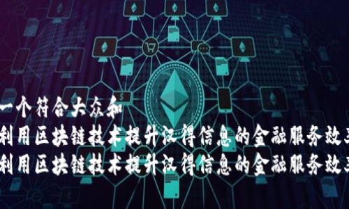 思考一个符合大众和  
如何利用区块链技术提升汉得信息的金融服务效率？  
如何利用区块链技术提升汉得信息的金融服务效率？