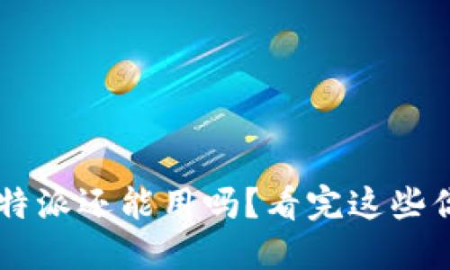 2023年B特派还能用吗？看完这些你就明白了