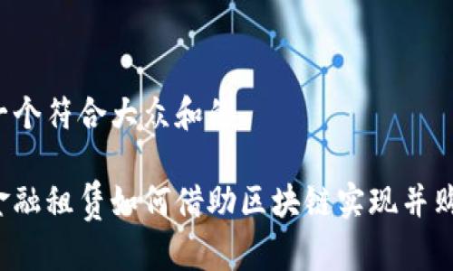 思考一个符合大众和的

中国金融租赁如何借助区块链实现并购创新？