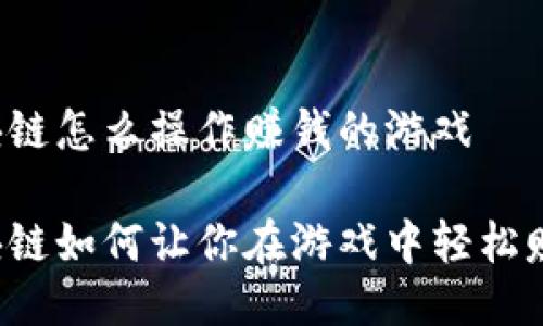 区块链怎么操作赚钱的游戏

区块链如何让你在游戏中轻松赚钱？