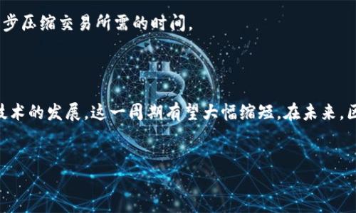 区块链金融贸易周期的长度可能会因多种因素而有所不同，包括交易的复杂性、参与方的效率以及区块链网络的性能等。为了深入理解这一概念，我们将对相关内容进行详细探讨。

区块链金融的兴起为传统的贸易模式带来了深刻的变革。通过去中心化的方式，区块链技术使得信息的传递更加快速透明。而金融贸易的周期也是我们在进行实际操作时必须特别关注的一个关键。

什么是区块链金融贸易周期？

区块链金融贸易周期是指从交易开始到交易完成的整个过程。在传统的贸易中，这个过程可能涉及多方的协调和操作，比如支付、交货、审核等。而在区块链环境下，许多操作和信息都能够通过智能合约来自动执行，这让周期有了潜在的缩短空间。

影响区块链金融贸易周期的因素

1. **交易的复杂性**：不同类型的交易涉及的合约和验证程序不同。简单的交易可能在几分钟之内就能完成，而复杂的交易可能需要几天来确保各方一致同意。

2. **网络性能**：区块链技术目前有很多种实现方式（如比特币、以太坊等），这些网络的性能差异直接影响到交易处理的速度。例如，比特币网络的交易确认时间通常比较长，而以太坊网络在某些情况下则相对较快。

3. **市场参与者的反应时间**：在区块链金融贸易中，参与者的积极性和响应速度也在很大程度上决定了整个周期的长度。如果参与者能够及时响应交易请求，那么整个过程就会加速；而如果参与者反应较慢，则会增加整体交易所需的时间。

区块链如何金融贸易周期？

区块链技术通过其**去中心化**的特性和“不可篡改”特性，根本上改变了信息交流的方式。例如，通过智能合约，交易双方可以自动化执行合约条款，这大幅度提高了交易的效率。

此外，区块链提供的透明性也极大地减少了信息的不对称，降低了欺诈的可能性。当所有参与者都能在网络上实时查看交易信息时，所有操作都在更加安全和可信的环境中进行。

未来区块链金融贸易周期的发展趋势

随着技术的进步和应用场景的拓展，区块链金融贸易周期的效率将会不断提升。新兴技术如第二层解决方案（如闪电网络）和跨链技术的出现，将推动交易处理速度的进一步提高。

与此同时，区块链生态系统的不断完善也将促使更多的企业加入这一行列，提高参与的积极性，进一步压缩交易所需的时间。

结论

整体来看，区块链金融贸易周期的长短没有固定的答案，因为它受多种因素的影响。但可以说，随着技术的发展，这一周期有望大幅缩短。在未来，区块链技术将为全球贸易带来更加高效和安全的解决方案。

区块链金融,金融贸易,贸易周期,智能合约,去中心化/guanjianci 
区块链金融贸易周期是几天？