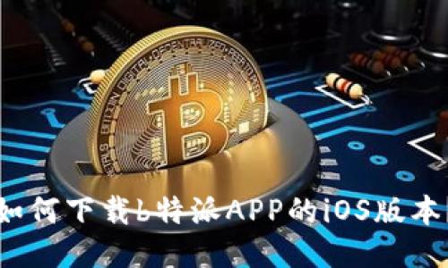 如何下载b特派APP的iOS版本？