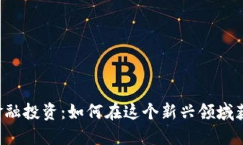 区块链金融投资：如何在这个新兴领域获取回报？