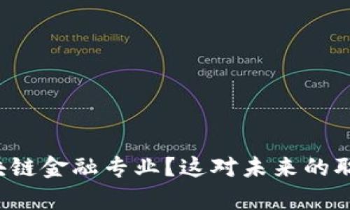 为什么选择互联网区块链金融专业？这对未来的职业发展有怎样的影响？