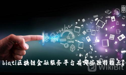 biati区块链金融服务平台有哪些独特特点？