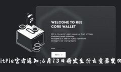BitPie官方通知：6月13日将发生什么重要变化？