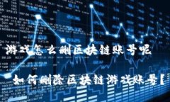 游戏怎么删区块链账号呢 如何删除区块链游戏账