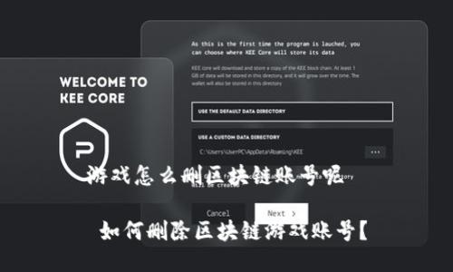 游戏怎么删区块链账号呢

 如何删除区块链游戏账号？