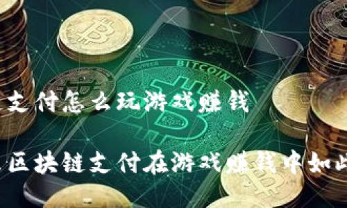区块链支付怎么玩游戏赚钱

为什么区块链支付在游戏赚钱中如此热门？