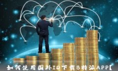 如何使用国外ID下载B特派APP？