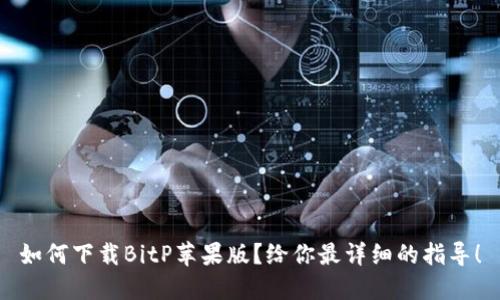 如何下载BitP苹果版？给你最详细的指导！
