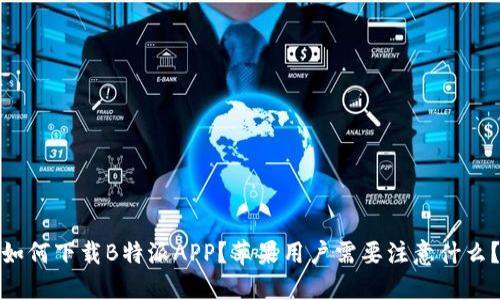 如何下载B特派APP？苹果用户需要注意什么？