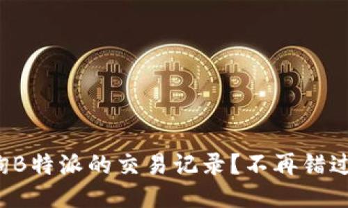 如何快速查询B特派的交易记录？不再错过每一笔交易！
