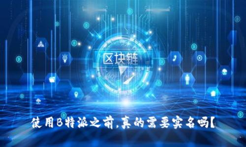 使用B特派之前，真的需要实名吗？