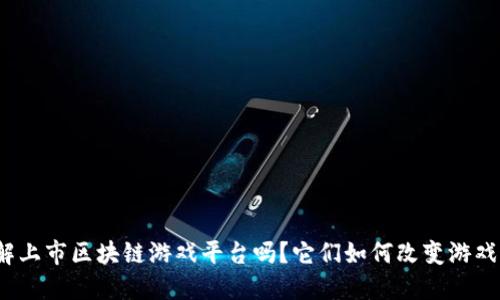 你了解上市区块链游戏平台吗？它们如何改变游戏产业？