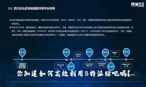 你知道如何高效利用B特派贴吧吗？