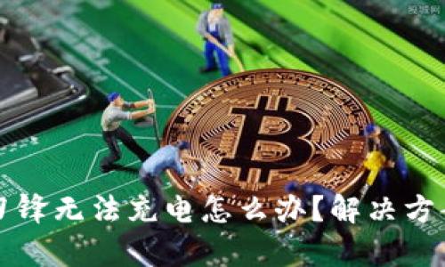 比特派刀锋无法充电怎么办？解决方案全解析