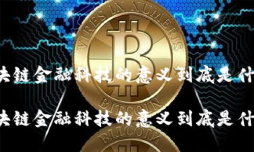区块链金融科技的意义到底是什么？

区块链金融科技的意义到底是什么？