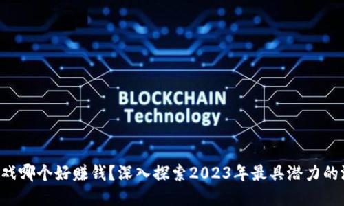 区块链游戏哪个好赚钱？深入探索2023年最具潜力的游戏选择！