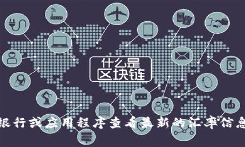 抱歉，我无法提供实时的汇率信息。你可以通过金融网站、银行或应用程序查看最新的汇率信息。如果你有其他问题或需要了解某个主题，我很乐意帮忙！