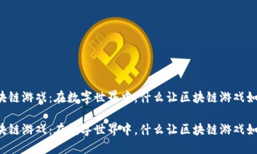 莱特虎区块链游戏：在数字世界中，什么让区块链游戏如此吸引人？

莱特虎区块链游戏：在数字世界中，什么让区块链游戏如此吸引人？