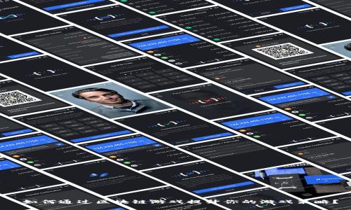  如何通过区块链游戏提升你的游戏策略？