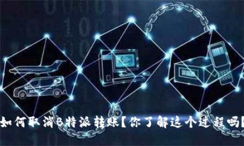 如何取消B特派转账？你了解这个过程吗？