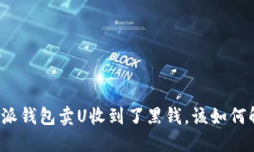 比特派钱包卖U收到了黑钱，该如何解决？