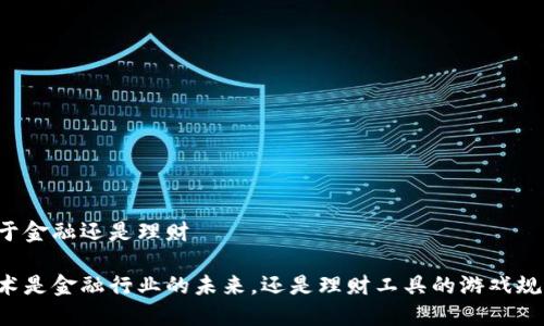 区块链属于金融还是理财

区块链技术是金融行业的未来，还是理财工具的游戏规则改变者？