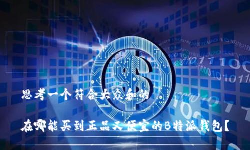 思考一个符合大众和的 

在哪能买到正品又便宜的B特派钱包？