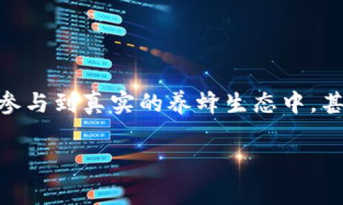 区块链游戏养蜜蜂是一个结合了区块链技术和蜜蜂养殖的创新型游戏，这款游戏让玩家不仅能享受玩游戏的乐趣，还能参与到真实的养蜂生态中，甚至可以从中获益。在这篇文章中，我们将深入探讨区块链游戏养蜜蜂的玩法、技术背景、经济模式以及对现实世界的影响。

你是否想过通过区块链技术来养蜜蜂？